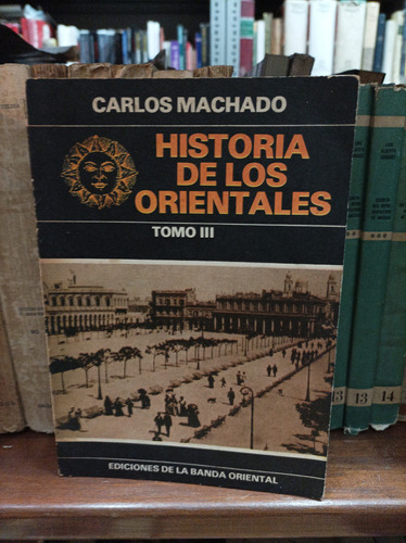 Historia De Los Orientales Tomo 3. Carlos Machado 