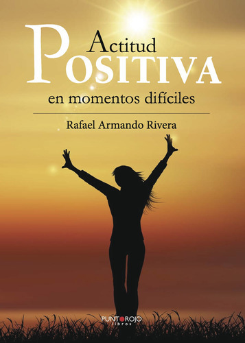 Actitud Positiva En Momentos Difíciles, De Armando Rivera , Rafael.., Vol. 1.0. Editorial Punto Rojo Libros S.l., Tapa Blanda, Edición 1.0 En Español, 2032