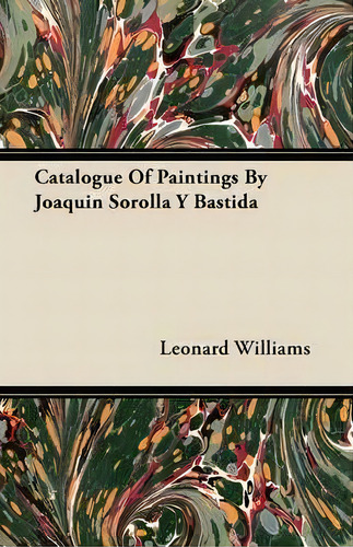 Catalogue Of Paintings By Joaquin Sorolla Y Bastida, De Leonard Williams., Vol. 1. Editorial Read Books, Tapa Blanda En Inglés