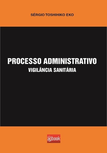 Processo Administrativo Vigilância Sanitária, De Sérgio Toshihiko Eko. Série Não Aplicável, Vol. 1. Editora Clube De Autores, Capa Mole, Edição 1 Em Português, 2015