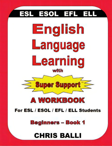 English Language Learning With Super Support: Beginners - Book 1: A Workbook For Esl / Esol / Efl..., De Balli, Chris. Editorial Lightning Source Inc, Tapa Blanda En Inglés