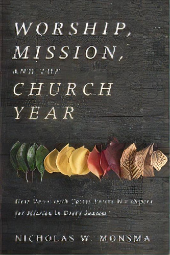 Worship, Mission, And The Church Year, De Nicholas W Monsma. Editorial Cascade Books, Tapa Blanda En Inglés