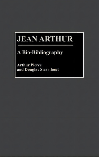 Jean Arthur: A Bio-bibliography, De Arthur Pierce., Vol. 1. Editorial Abc Clio, Tapa Dura En Inglés