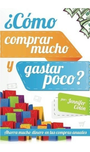 Libro :  Como Comprar Mucho Y Gastar Poco? Ahorra Mucho... 