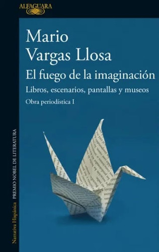 El Fuego De La Imaginación: Libros Escenarios Pantallas Y Museos Obra Periodística I, De Mario Vargas Llosa. Editorial Penguin Random House, Tapa Blanda, Edición 2022 En Español