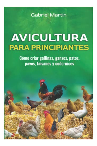 Avicultura Para Principiantes: Cómo Criar Gallinas, Gansos,