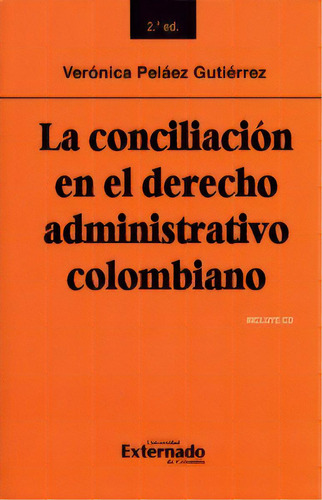 La Conciliación En El Derecho Administrativo Colombiano. 2, De Verónica Peláez Gutiérrez. 9587729894, Vol. 1. Editorial Editorial U. Externado De Colombia, Tapa Blanda, Edición 2018 En Español, 2018