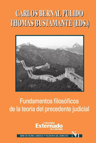 Fundamentos filosóficos de la teoría del precedente judicial, de Carlos Bernal y Thomas Bustamante. Editorial Universidad Externado de Colombia, tapa blanda en español, 2018