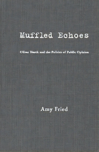 Muffled Echoes : Oliver North And The Politics Of Public Opinion, De Amy Fried. Editorial Columbia University Press, Tapa Dura En Inglés