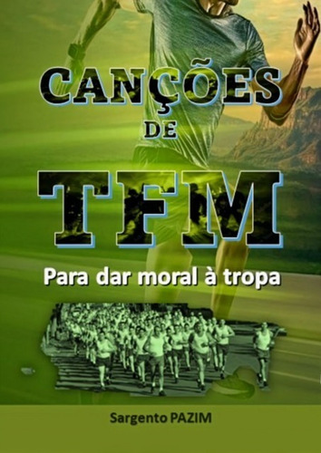 Canções De Tfm: Para Dar Moral À Tropa, De Sgt Ronaldo Zanata Pazim. Série Não Aplicável, Vol. 1. Editora Clube De Autores, Capa Mole, Edição 1 Em Português, 2021