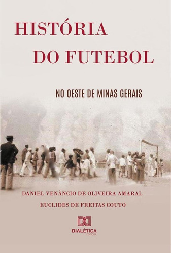 História Do Futebol No Oeste De Minas Gerais, De Daniel Venâncio De Oliveira Amaral. Editorial Dialética, Tapa Blanda En Portugués, 2022