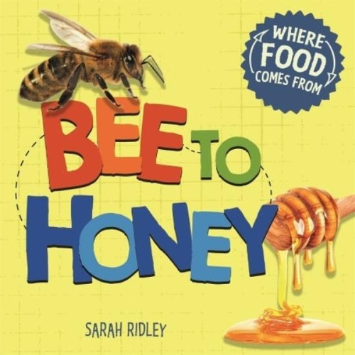 Bee To Honey - Where Food Comes From - Sarah Ridley, De Ridley, Sarah. Editorial Hachette Uk, Tapa Blanda En Inglés Internacional, 2020