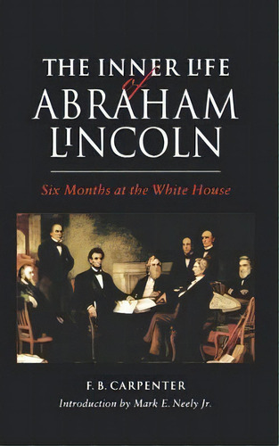 The Inner Life Of Abraham Lincoln, De F.b. Carpenter. Editorial University Nebraska Press, Tapa Blanda En Inglés