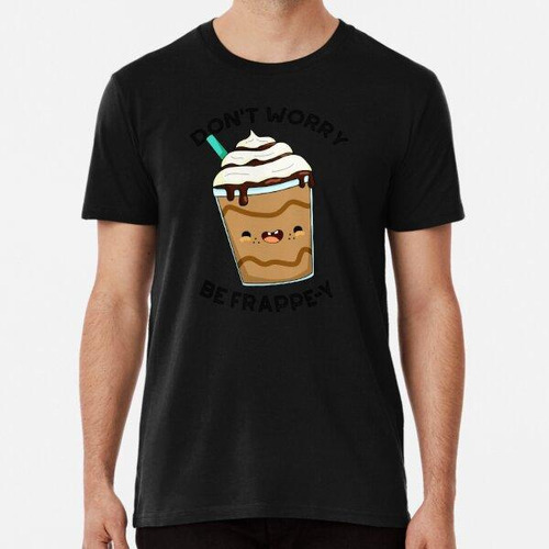 Remera Don't Worry Be Frappey Funny Frappuccino Puns Algodon