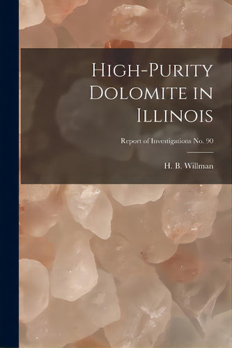 High-purity Dolomite In Illinois; Report Of Investigations No. 90, De Willman, H. B. (harold Bowen) 1901-. Editorial Hassell Street Pr, Tapa Blanda En Inglés