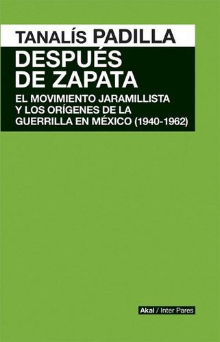 Despues De Zapata. Mov Jaramillista Y Origenes Guerrilla Mx