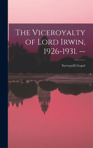 The Viceroyalty Of Lord Irwin, 1926-1931. --, De Gopal, Sarvepalli. Editorial Hassell Street Pr, Tapa Dura En Inglés