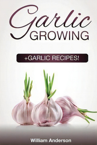 Garlic Growing : +garlic Recipes!, De William Anderson., Vol. 1. Editorial Createspace Independent Publishing Platform, Tapa Blanda En Inglés