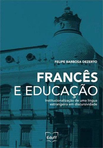 Frances E Educaçao: Institucionalizaçao De Uma Lingua Estrangeira Em Discursividade, De Dezerto, Felipe Barbosa. Editora Eduff **, Capa Mole Em Português