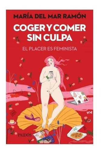 Coger Y Comer Sin Culpa El Placer Es Feminista - Maria Ramón
