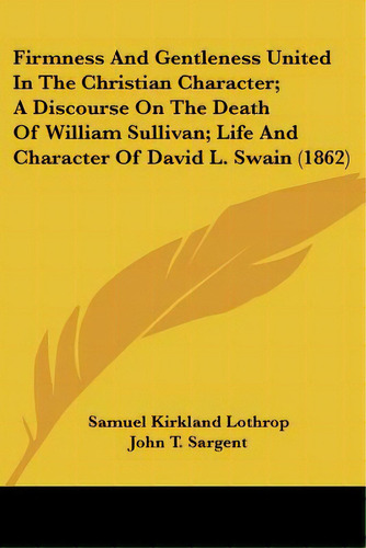 Firmness And Gentleness United In The Christian Character; A Discourse On The Death Of William Su..., De Lothrop, Samuel Kirkland. Editorial Kessinger Pub Llc, Tapa Blanda En Inglés