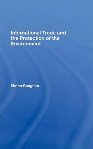International Trade And The Protection Of The Environment, De Simon Baughen., Vol. 1. Editorial Taylor Francis Ltd, Tapa Dura En Inglés