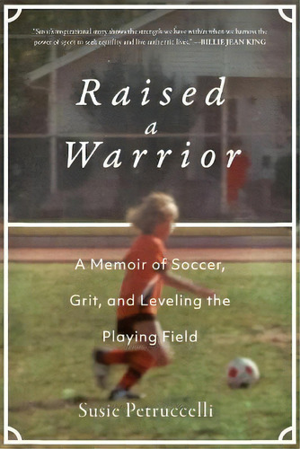 Raised A Warrior : A Memoir Of Soccer, Grit, And Leveling The Playing Field, De Susie Petruccelli. Editorial Apollo Publishers, Tapa Dura En Inglés