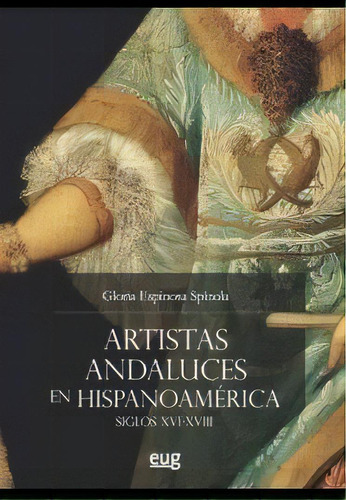 Artistas Andaluces En Hispanoamãâ©rica Siglos Xvi-xviii, De Espinosa Espínola, Gloria. Editorial Universidad De Granada, Tapa Blanda En Español