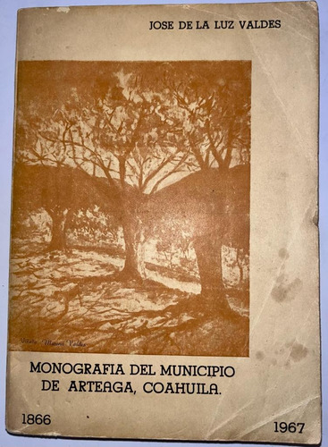 Monografía Del Municipio Arteaga Coahuila 1866-1967 Valdés
