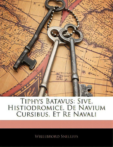 Tiphys Batavus: Sive, Histiodromice, De Navium Cursibus, Et Re Navali, De Snellius, Willebrord. Editorial Nabu Pr, Tapa Blanda En Inglés