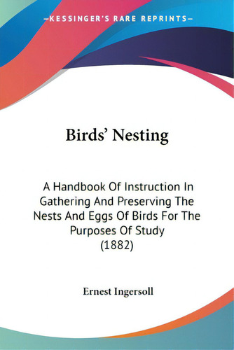 Birds' Nesting: A Handbook Of Instruction In Gathering And Preserving The Nests And Eggs Of Birds..., De Ingersoll, Ernest. Editorial Kessinger Pub Llc, Tapa Blanda En Inglés