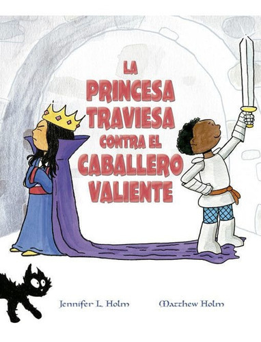 La princesa traviesa contra el caballero valiente, de Jennifer L. Holm | Matthew Holm. Editorial EDICIONES GAVIOTA, tapa dura, edición 2019 en español