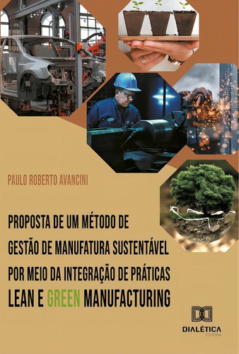 Proposta de um método de gestão de manufatura sustentável por meio da integração de práticas Lean e Green Manufacturing, de Paulo Roberto Avancini. Editorial Dialética, tapa blanda en portugués, 2022