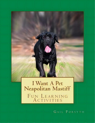 I Want A Pet Neapolitan Mastiff : Fun Learning Activities, De Gail Forsyth. Editorial Createspace Independent Publishing Platform, Tapa Blanda En Inglés