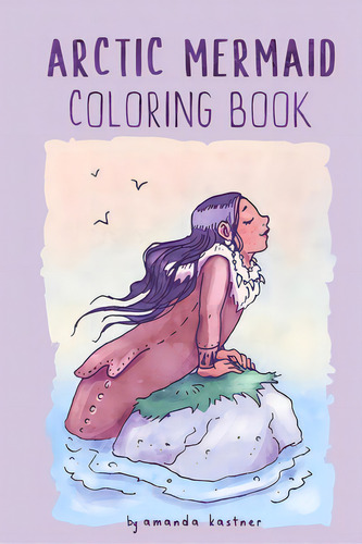 Arctic Mermaid: A Coloring Book, De Kastner, Amanda. Editorial Lightning Source Inc, Tapa Blanda En Inglés