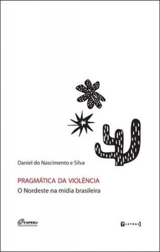 Pragmatica Da Violencia - O Nordeste Na Midia Brasileira, De Silva, Daniel Do Nascimento E. Editora 7 Letras, Capa Mole Em Português