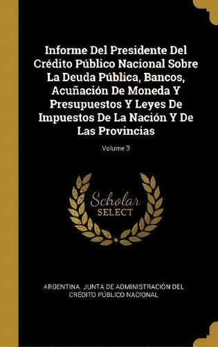 Informe Del Presidente Del Credito Publico Nacional Sobre La Deuda Publica, Bancos, Acunacion De ..., De Argentina Junta De Administracion Del. Editorial Wentworth Press, Tapa Dura En Español