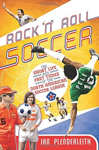 Rock N Roll Soccer The Short Life And Fast Times Of The Nort