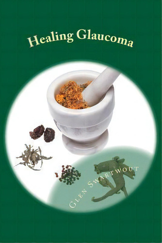 Healing Glaucoma : Natural Medicine For Self-healing, De Glen Swartwout., Vol. 1. Editorial Createspace Independent Publishing Platform, Tapa Blanda En Inglés, 2012