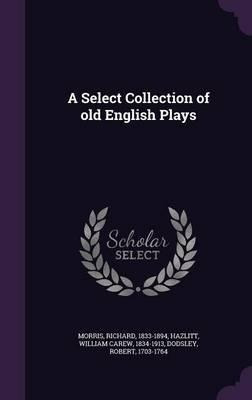 A Select Collection Of Old English Plays - Richard Morris