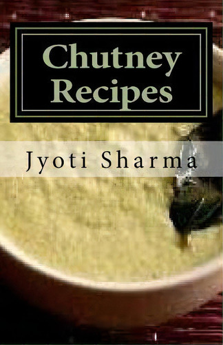 Chutney Recipes, De Jyoti Sharma. Editorial Createspace Independent Publishing Platform, Tapa Blanda En Inglés