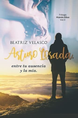 Libro: Arturo Losada, Entre Tu Ausencia Y La Mía. (trilogía