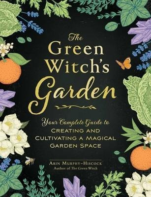 The Green Witch's Garden : Your Complete Guide To Creatin...