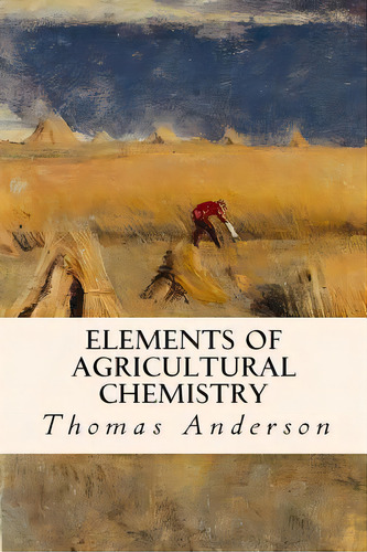 Elements Of Agricultural Chemistry, De Anderson, Thomas. Editorial Createspace, Tapa Blanda En Inglés