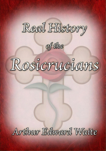 The Real History Of The Rosicrucians, De Professor Arthur Edward Waite. Editorial Stone Guild Publishing, Tapa Blanda En Inglés