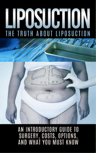 Liposuction: The Truth About Liposuction: An Introductory Guide To Surgery, Costs, Options, And W..., De Hendrix, Arnold. Editorial Createspace, Tapa Blanda En Inglés