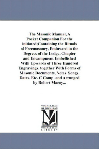 The Masonic Manual, A Pocket Companion For The Initiated;containing The Rituals Of Freemasonry, E..., De Macoy, Robert. Editorial Univ Of Michigan Pr, Tapa Blanda En Inglés