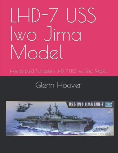 Lhd-7 Uss Iwo Jima Model: How To Build Trumpeters Lhd-7 Uss Iwo Jima Model (a Glenn Hoover Model Build Instruction Series - Color Interior), De Hoover, Glenn. Editorial Oem, Tapa Blanda En Inglés