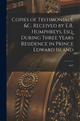 Copies Of Testimonials, &c. Received By E.r. Humphreys, Esq. During Three Years Residence In Prin..., De Anonymous. Editorial Legare Street Pr, Tapa Blanda En Inglés