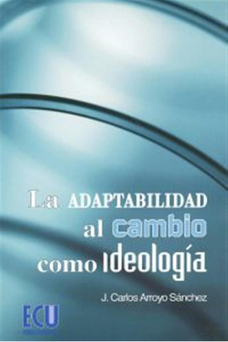 La Adaptabilidad Al Cambio Como Ideología  -  Arroyo Sánche